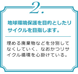 方針2.地球環境保護を目的としたリサイクルを目指します。