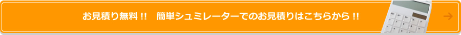 お見積り無料!!　簡単シュミレーターでのお見積りはこちらから!!