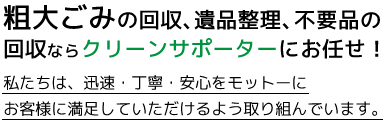 粗大ごみの回収、遺品整理、不要品の回収ならクリーンサポーターにお任せ!