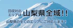 回収対応エリアは山梨県全域!!山梨県の全てのエリアにご対応します！